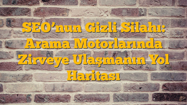 SEO’nun Gizli Silahı: Arama Motorlarında Zirveye Ulaşmanın Yol Haritası