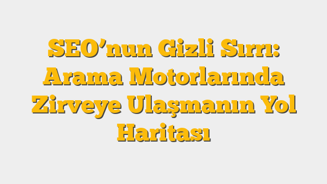 SEO’nun Gizli Sırrı: Arama Motorlarında Zirveye Ulaşmanın Yol Haritası