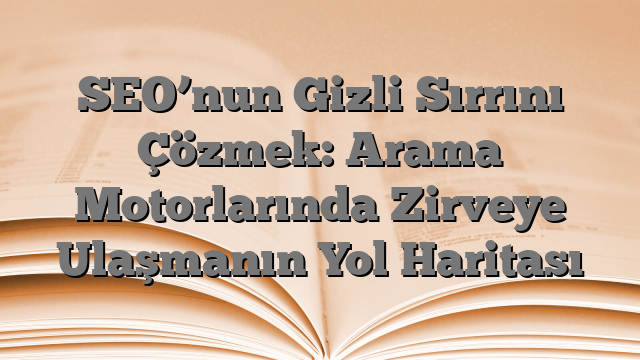 SEO’nun Gizli Sırrını Çözmek: Arama Motorlarında Zirveye Ulaşmanın Yol Haritası