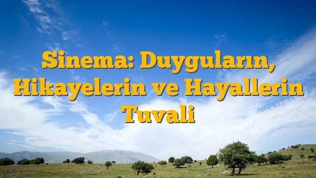 Sinema: Duyguların, Hikayelerin ve Hayallerin Tuvali