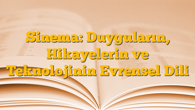 Sinema: Duyguların, Hikayelerin ve Teknolojinin Evrensel Dili