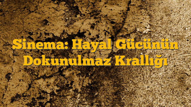 Sinema: Hayal Gücünün Dokunulmaz Krallığı