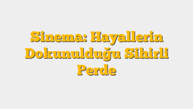 Sinema: Hayallerin Dokunulduğu Sihirli Perde
