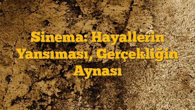 Sinema: Hayallerin Yansıması, Gerçekliğin Aynası