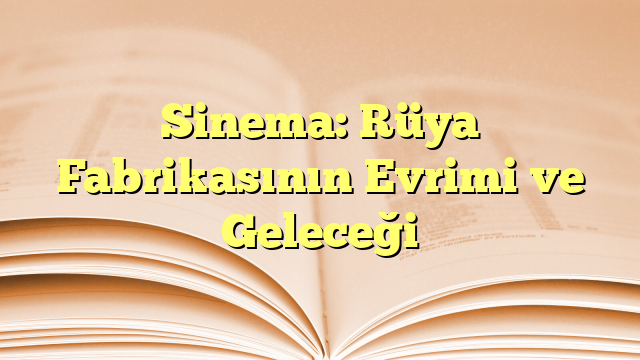 Sinema: Rüya Fabrikasının Evrimi ve Geleceği
