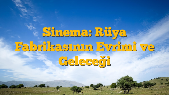 Sinema: Rüya Fabrikasının Evrimi ve Geleceği