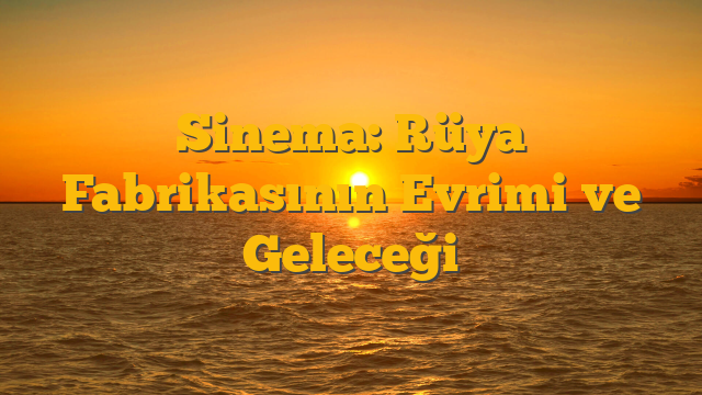 Sinema: Rüya Fabrikasının Evrimi ve Geleceği
