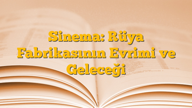 Sinema: Rüya Fabrikasının Evrimi ve Geleceği