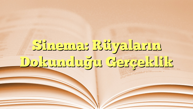 Sinema: Rüyaların Dokunduğu Gerçeklik