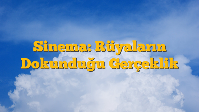 Sinema: Rüyaların Dokunduğu Gerçeklik