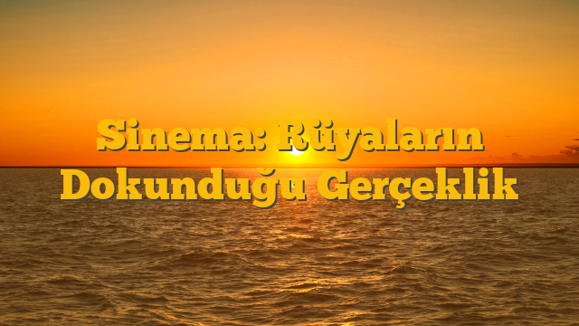 Sinema: Rüyaların Dokunduğu Gerçeklik