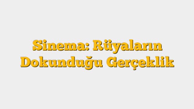 Sinema: Rüyaların Dokunduğu Gerçeklik