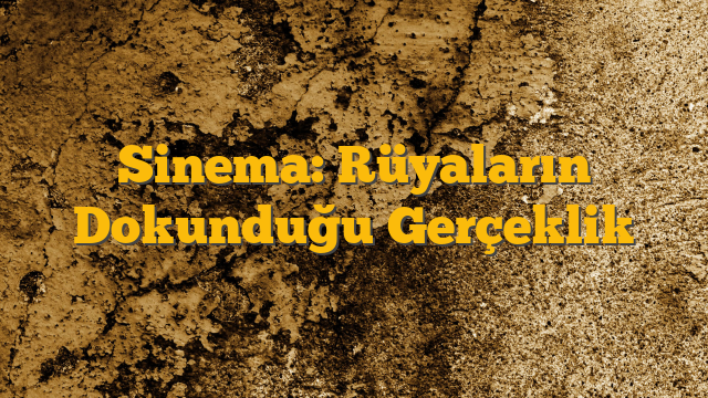 Sinema: Rüyaların Dokunduğu Gerçeklik