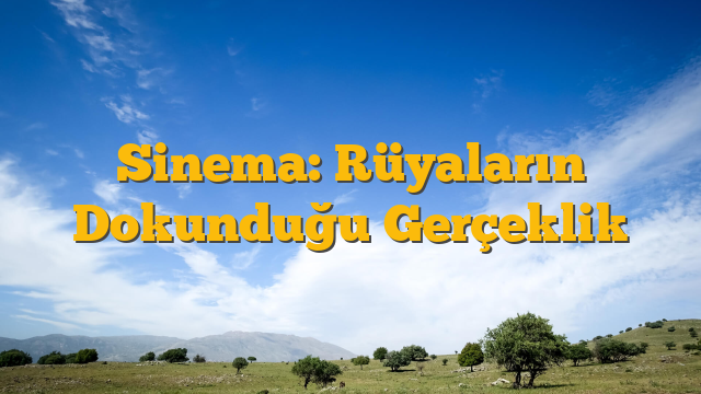 Sinema: Rüyaların Dokunduğu Gerçeklik