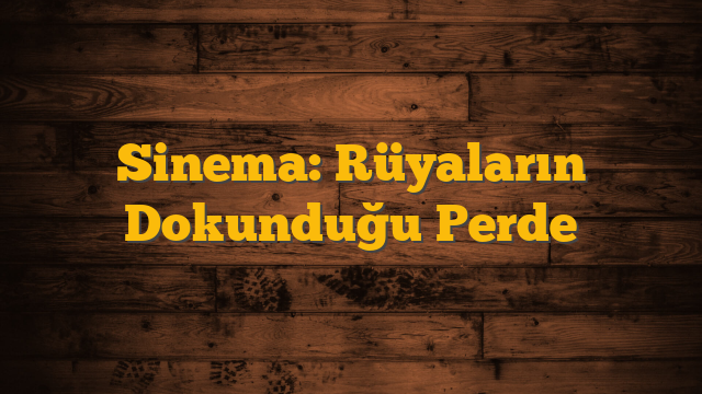 Sinema: Rüyaların Dokunduğu Perde