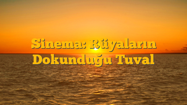 Sinema: Rüyaların Dokunduğu Tuval