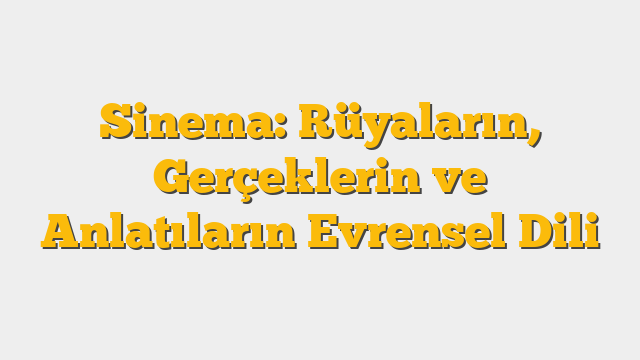 Sinema: Rüyaların, Gerçeklerin ve Anlatıların Evrensel Dili