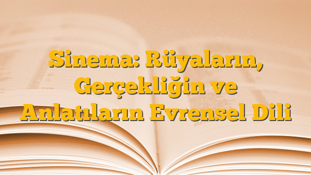 Sinema: Rüyaların, Gerçekliğin ve Anlatıların Evrensel Dili