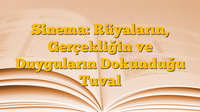 Sinema: Rüyaların, Gerçekliğin ve Duyguların Dokunduğu Tuval