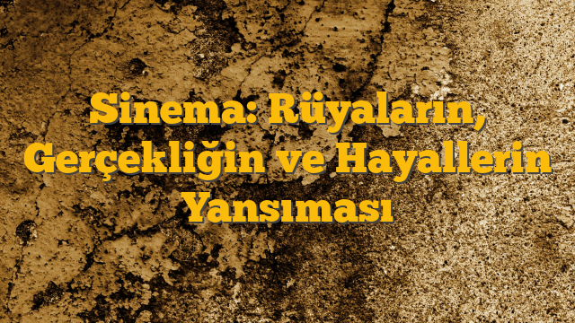 Sinema: Rüyaların, Gerçekliğin ve Hayallerin Yansıması