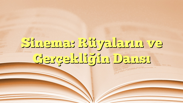 Sinema: Rüyaların ve Gerçekliğin Dansı