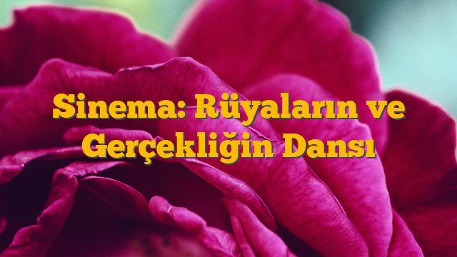 Sinema: Rüyaların ve Gerçekliğin Dansı