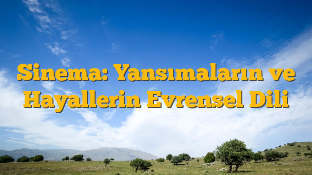 Sinema: Yansımaların ve Hayallerin Evrensel Dili