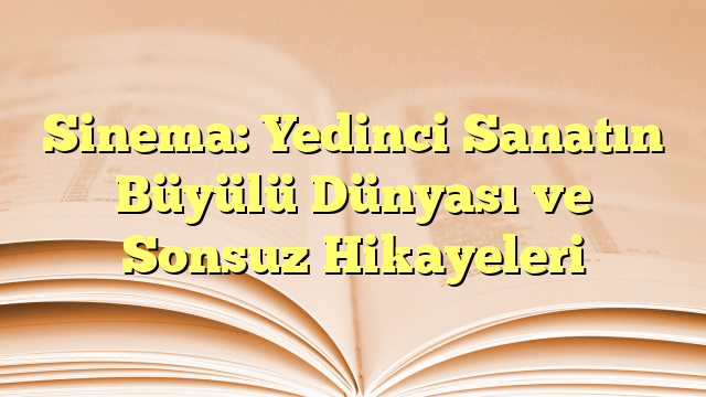 Sinema: Yedinci Sanatın Büyülü Dünyası ve Sonsuz Hikayeleri