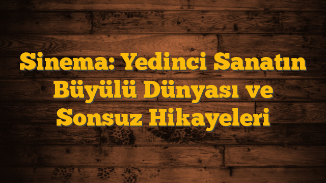 Sinema: Yedinci Sanatın Büyülü Dünyası ve Sonsuz Hikayeleri