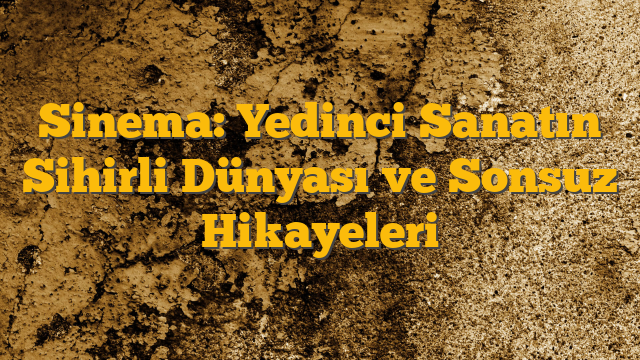 Sinema: Yedinci Sanatın Sihirli Dünyası ve Sonsuz Hikayeleri