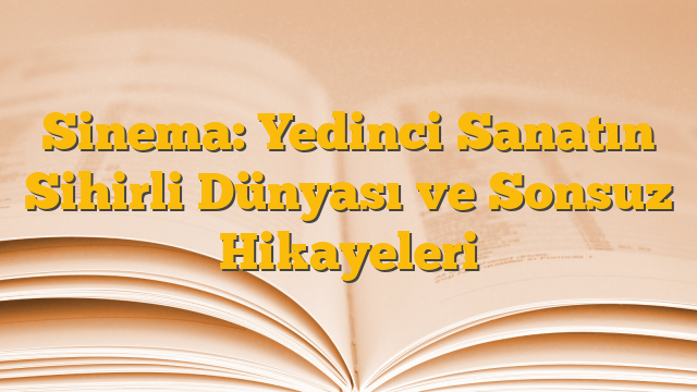 Sinema: Yedinci Sanatın Sihirli Dünyası ve Sonsuz Hikayeleri