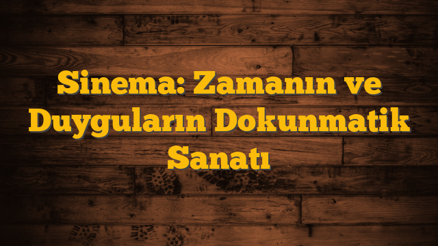 Sinema: Zamanın ve Duyguların Dokunmatik Sanatı