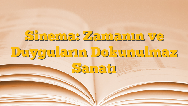 Sinema: Zamanın ve Duyguların Dokunulmaz Sanatı