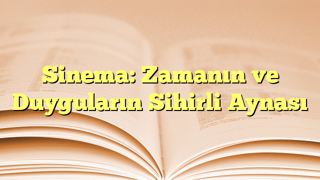 Sinema: Zamanın ve Duyguların Sihirli Aynası