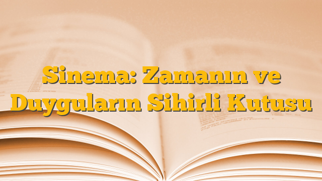 Sinema: Zamanın ve Duyguların Sihirli Kutusu