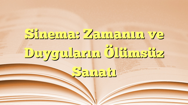 Sinema: Zamanın ve Duyguların Ölümsüz Sanatı
