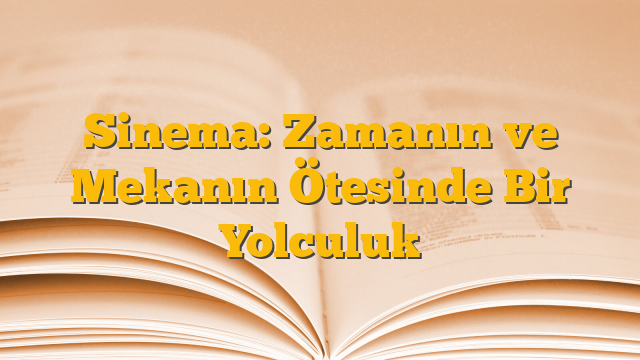 Sinema: Zamanın ve Mekanın Ötesinde Bir Yolculuk