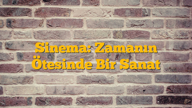 Sinema: Zamanın Ötesinde Bir Sanat