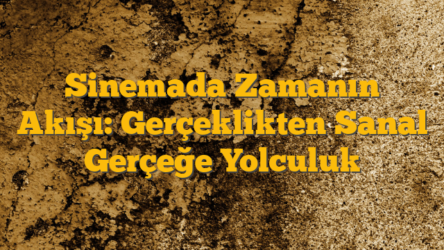 Sinemada Zamanın Akışı: Gerçeklikten Sanal Gerçeğe Yolculuk