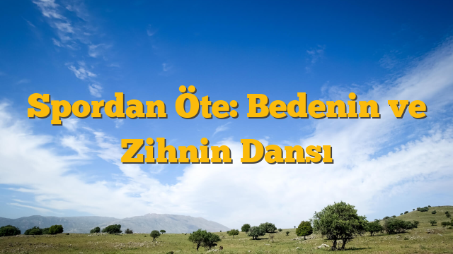 Spordan Öte: Bedenin ve Zihnin Dansı