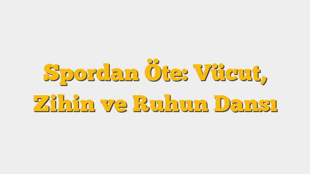 Spordan Öte: Vücut, Zihin ve Ruhun Dansı
