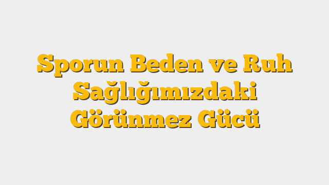 Sporun Beden ve Ruh Sağlığımızdaki Görünmez Gücü