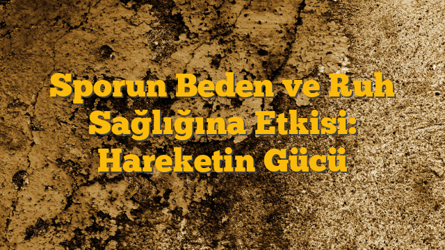 Sporun Beden ve Ruh Sağlığına Etkisi:  Hareketin Gücü