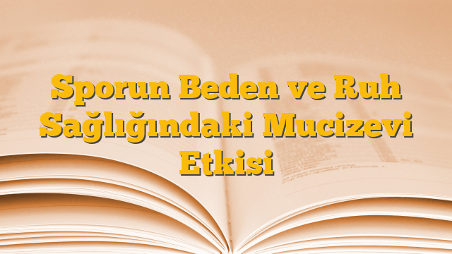 Sporun Beden ve Ruh Sağlığındaki Mucizevi Etkisi
