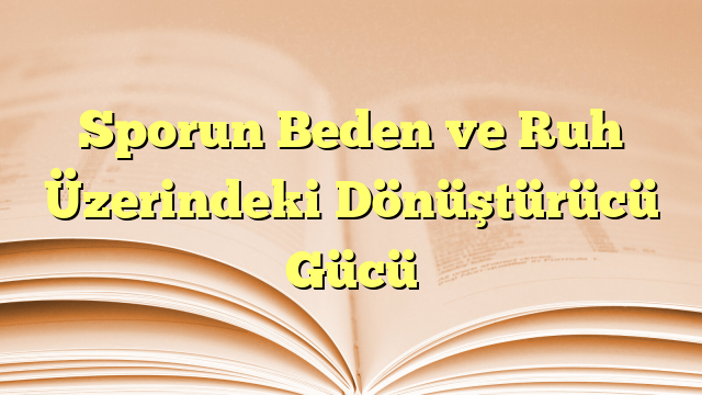 Sporun Beden ve Ruh Üzerindeki Dönüştürücü Gücü