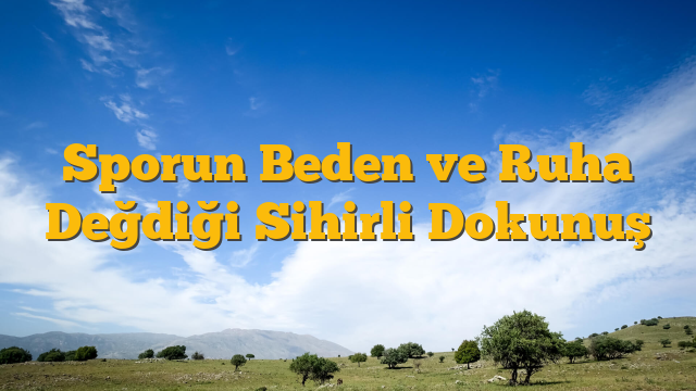 Sporun Beden ve Ruha Değdiği Sihirli Dokunuş