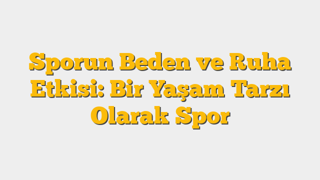 Sporun Beden ve Ruha Etkisi: Bir Yaşam Tarzı Olarak Spor