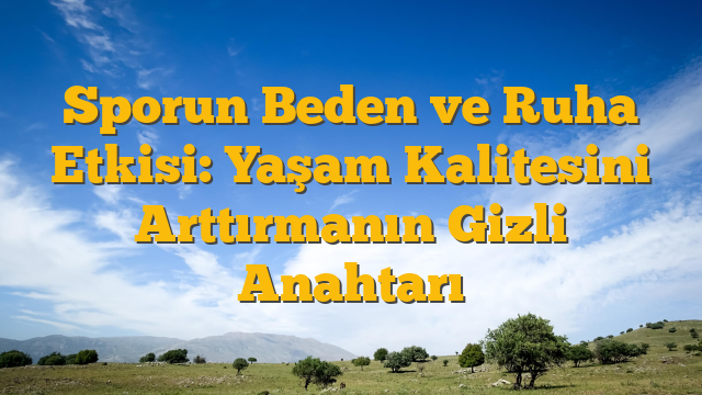 Sporun Beden ve Ruha Etkisi: Yaşam Kalitesini Arttırmanın Gizli Anahtarı