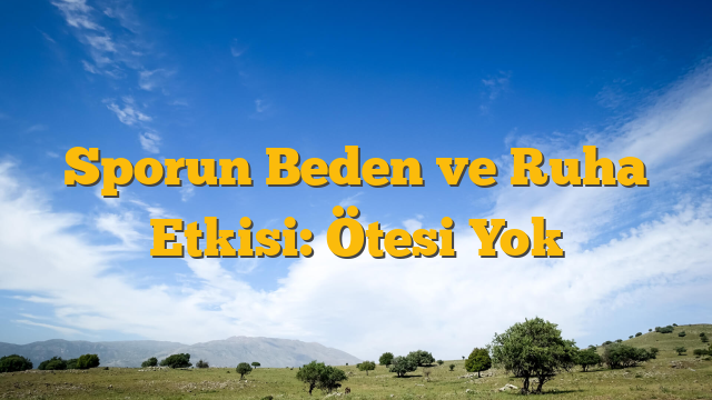 Sporun Beden ve Ruha Etkisi: Ötesi Yok
