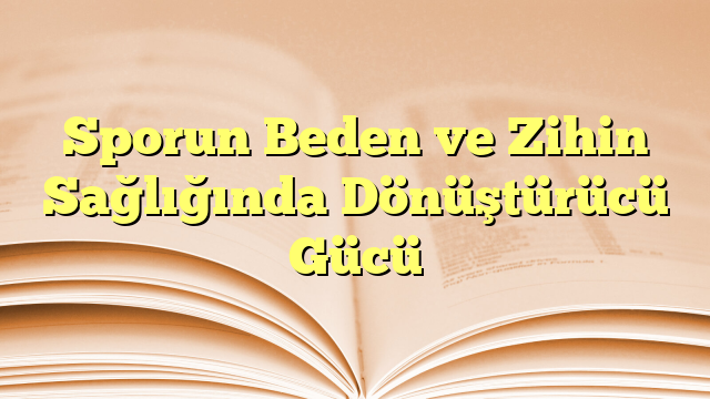 Sporun Beden ve Zihin Sağlığında Dönüştürücü Gücü